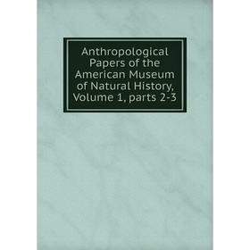 

Книга Anthropological Papers of the American Museum of Natural History, Volume 1, parts 2-3