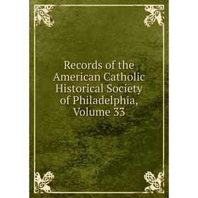 

Книга Records of the American Catholic Historical Society of Philadelphia, Volume 33