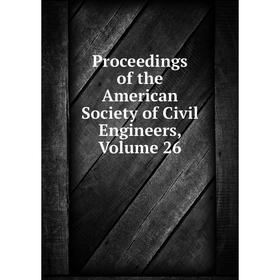 

Книга Proceedings of the American Society of Civil Engineers, Volume 26