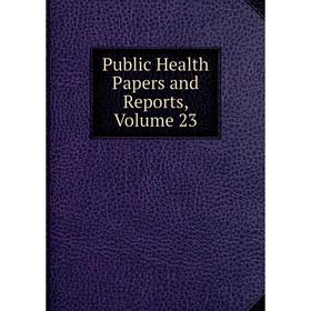 

Книга Public Health Papers and Reports, Volume 23