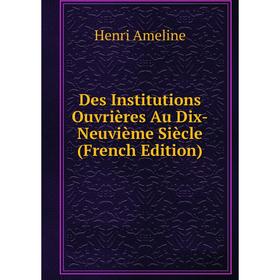 

Книга Des Institutions Ouvrières Au Dix-Neuvième Siècle (French Edition)