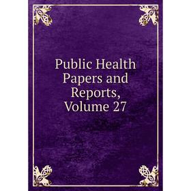 

Книга Public Health Papers and Reports, Volume 27