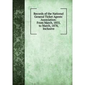 

Книга Records of the National General Ticket Agents' Association: From March, 1855, to March, 1878, Inclusive