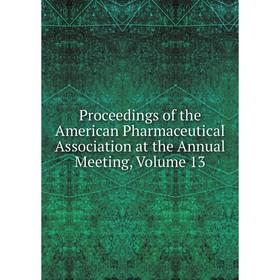 

Книга Proceedings of the American Pharmaceutical Association at the Annual Meeting, Volume 13