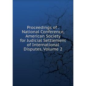 

Книга Proceedings of. National Conference, American Society for Judicial Settlement of International Disputes, Volume 2