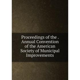 

Книга Proceedings of the. Annual Convention of the American Society of Municipal Improvements