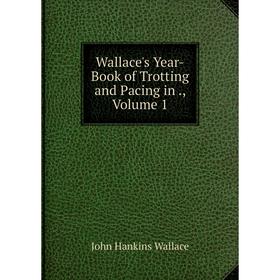 

Книга Wallace's Year-Book of Trotting and Pacing in., Volume 1