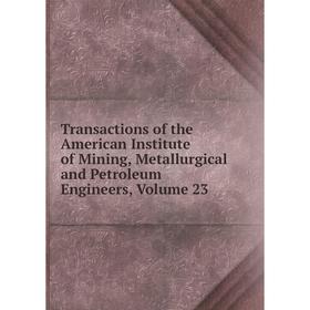 

Книга Transactions of the American Institute of Mining, Metallurgical and Petroleum Engineers, Volume 23