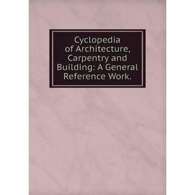 

Книга Cyclopedia of Architecture, Carpentry and Building: A General Reference Work.