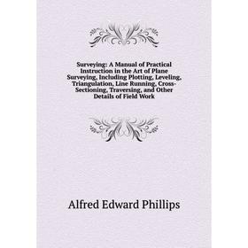 

Книга Surveying: A Manual of Practical Instruction in the Art of Plane Surveying, Including Plotting, Leveling, Triangulation, Line