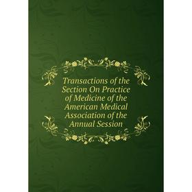 

Книга Transactions of the Section On Practice of Medicine of the American Medical Association of the Annual Session