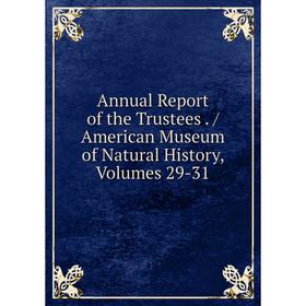

Книга Annual Report of the Trustees. / American Museum of Natural History, Volumes 29-31