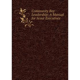 

Книга Community Boy Leadership: A Manual for Scout Executives