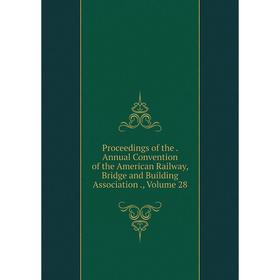 

Книга Proceedings of the. Annual Convention of the American Railway, Bridge and Building Association., Volume 28