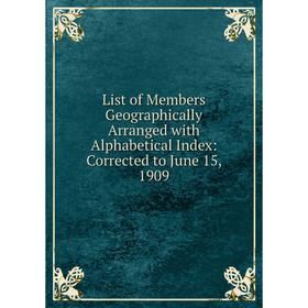 

Книга List of Members Geographically Arranged with Alphabetical Index: Corrected to June 15, 1909