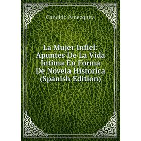 

Книга La Mujer Infiel: Apuntes De La Vida Intima En Forma De Novela Historica