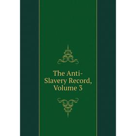 

Книга The Anti-Slavery Record, Volume 3