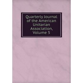 

Книга Quarterly Journal of the American Unitarian Association, Volume 5