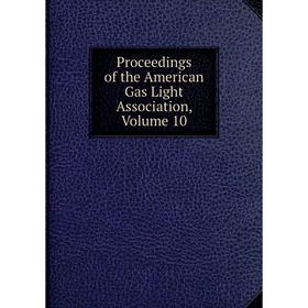 

Книга Proceedings of the American Gas Light Association, Volume 10