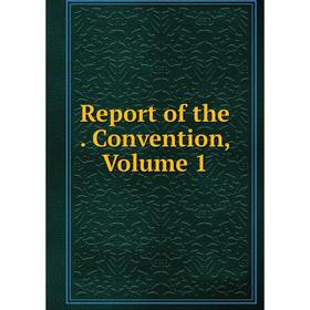 

Книга Report of the. Convention, Volume 1