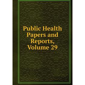 

Книга Public Health Papers and Reports, Volume 29