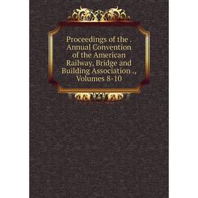 

Книга Proceedings of the. Annual Convention of the American Railway, Bridge and Building Association., Volumes 8-10
