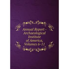 

Книга Annual Report - Archaeological Institute of America, Volumes 6-11