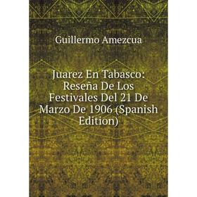 

Книга Juarez En Tabasco: Reseña De Los Festivales Del 21 De Marz o De 1906