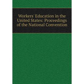 

Книга Workers' Education in the United States: Proceedings of the National Convention