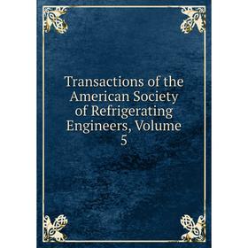 

Книга Transactions of the American Society of Refrigerating Engineers, Volume 5
