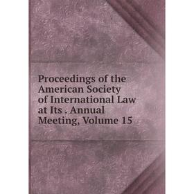

Книга Proceedings of the American Society of International Law at Its. Annual Meeting, Volume 15