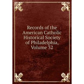 

Книга Records of the American Catholic Historical Society of Philadelphia, Volume 32