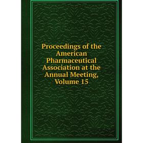 

Книга Proceedings of the American Pharmaceutical Association at the Annual Meeting, Volume 15