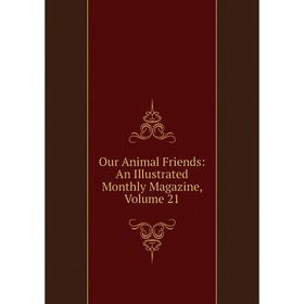 

Книга Our Animal Friends: An Illustrated Monthly Magazine, Volume 21