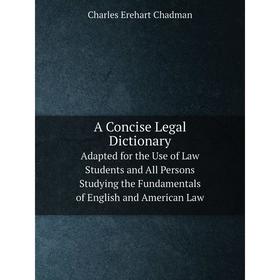 

Книга A Concise Legal Dictionary Adapted for the Use of Law Students and All Persons Studying the Fundamentals of English and American Law