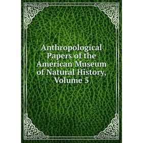 

Книга Anthropological Papers of the American Museum of Natural History, Volume 5