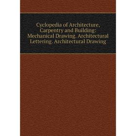 

Книга Cyclopedia of Architecture, Carpentry and Building: Mechanical Drawing. Architectural Lettering. Architectural Drawing