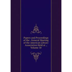 

Книга Papers and Proceedings of the General Meeting of the American Library Association Held at, Volume 30