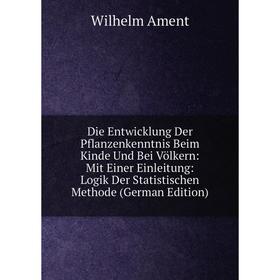 

Книга Die Entwicklung Der Pflanzenkenntnis Beim Kinde Und Bei Völkern: Mit Einer Einleitung: Logik Der Statistischen Methode (German Edition)