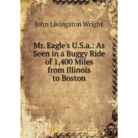 

Книга Mr Eagle's USa: As Seen in a Buggy Ride of 1,400 Miles from Illinois to Boston