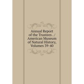 

Книга Annual Report of the Trustees. / American Museum of Natural History, Volumes 39-40