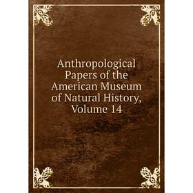 

Книга Anthropological Papers of the American Museum of Natural History, Volume 14