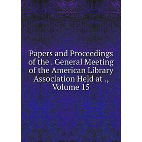 

Книга Papers and Proceedings of the General Meeting of the American Library Association Held at, Volume 15