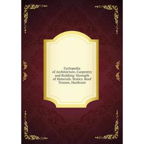 

Книга Cyclopedia of Architecture, Carpentry and Building: Strength of Materials. Statics. Roof Trusses. Hardware