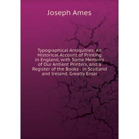 

Книга Typographical Antiquities: An Historical Account of Printing in England, with Some Memoirs of Our Antient Printers, and a Register of the Books