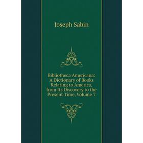

Книга Bibliotheca Americana: A Dictionary of Books Relating to America, from Its Discovery to the Present Time, Volume 7