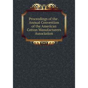 

Книга Proceedings of the. Annual Convention of the American Cotton Manufacturers Association