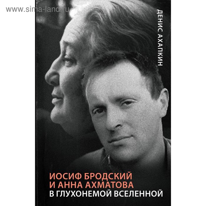 

Иосиф Бродский и Анна Ахматова. В глухонемой вселенной. Ахапкин Д. Н.