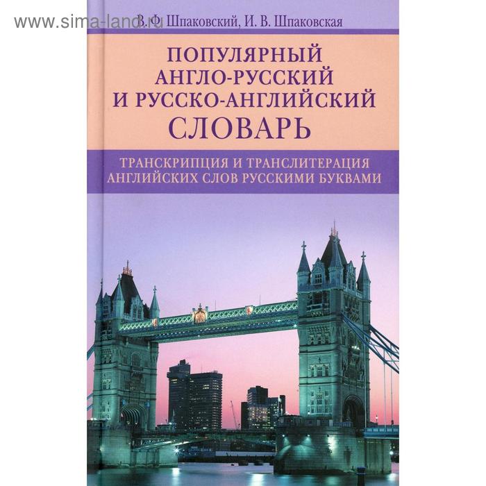 Популярный англо-русский и русско-английский словарь. Транскрипция и транслитерация английских слов. Шпаковский В. Ф., Шпаковская И. В.