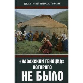 

Казахский геноцид, которого не было. Верхотуров Д.Н.